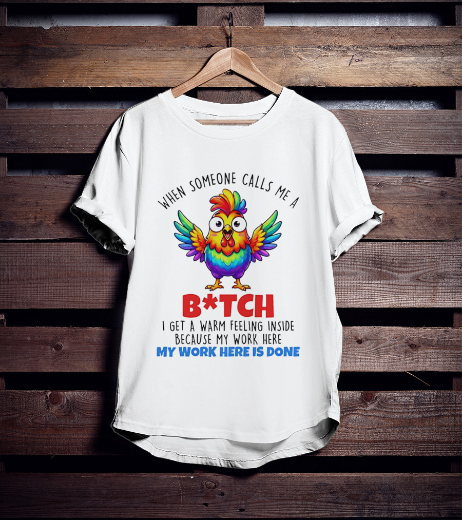 When Someone Calls Me A B*tch I Get A Warm Feeling Inside Because My Work Here Is Done T-Shirt