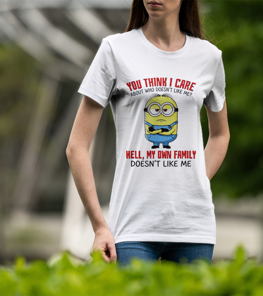 You Think I Care Minion My Own Family Doesn't Like Me T-Shirt