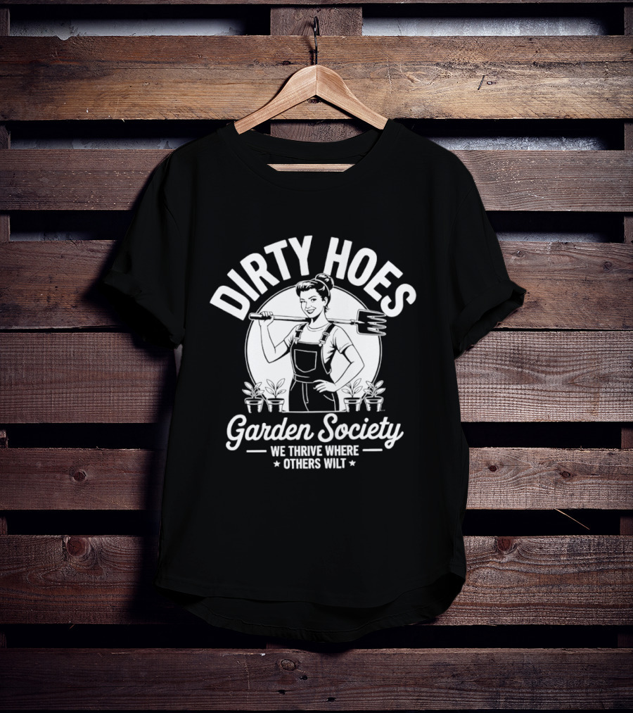 Dirty Hoes Garden Society We Thrive Where Others Wilt Gardening Humor T-Shirt