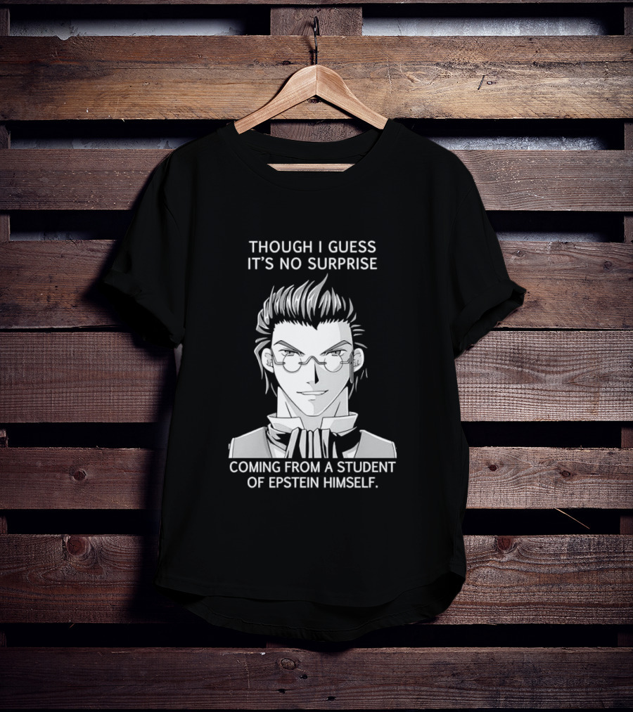 Sorry I Guess It's No Surprise Coming From A Student Of Epstein Himself T-Shirt