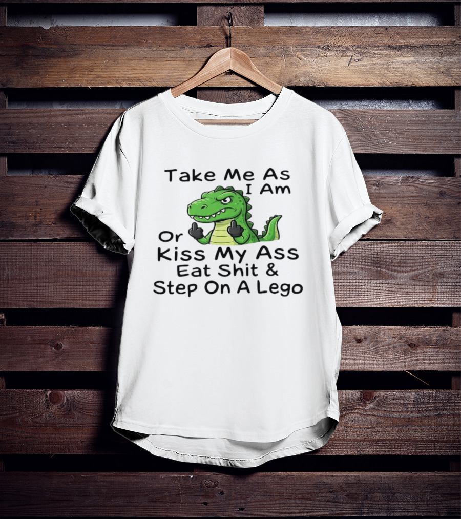 Take Me As I Am Alligator Crocodile Kiss My Ass Eat Shit And Step On A Lego T-Shirt