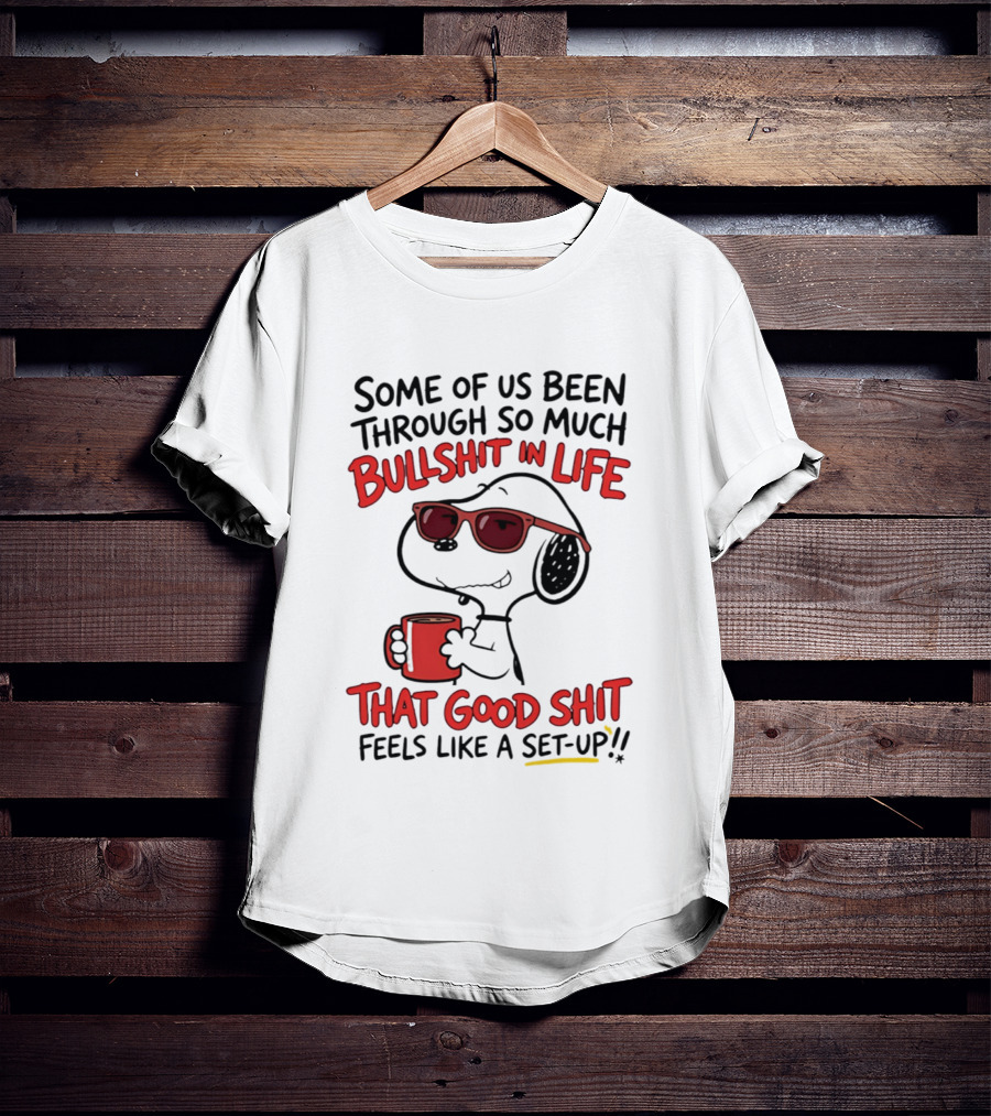 Some Of Us Been Through So Much Bullshit In Life Snoopy Feels Like A Set Up T-Shirt