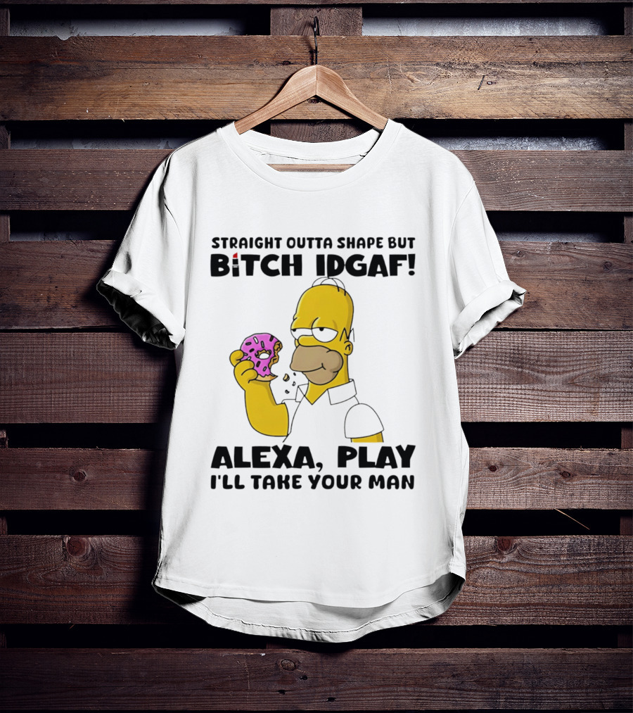 Straight Outta Shape But Bitch IDGAF Alexa Play I'll Take Your Man Donut Guy T-Shirt