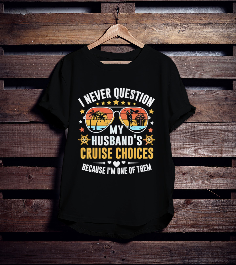 I Never Question My Husband's Cruise Choices Because I'm One Of Them Sunset Sunglasses Stars Helm Hearts T-Shirt