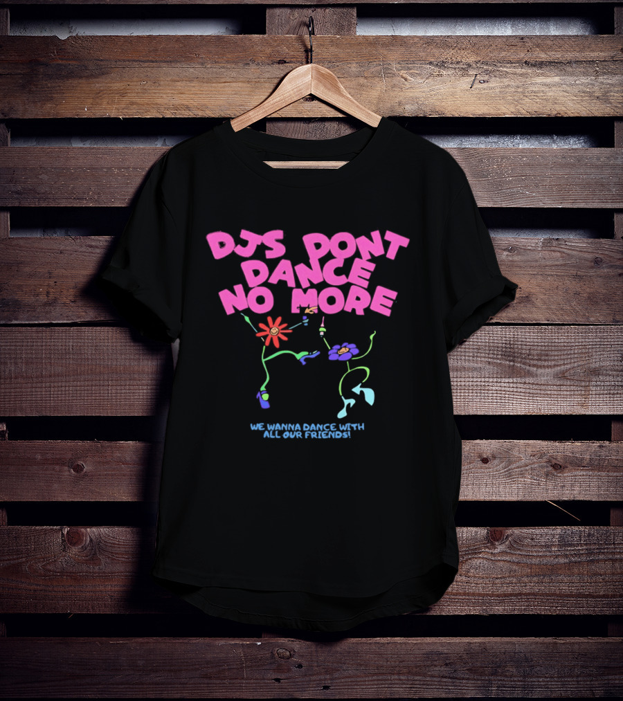 DJs Don't Dance No More We Wanna Dance With All Our Friends Floral Fun T-Shirt