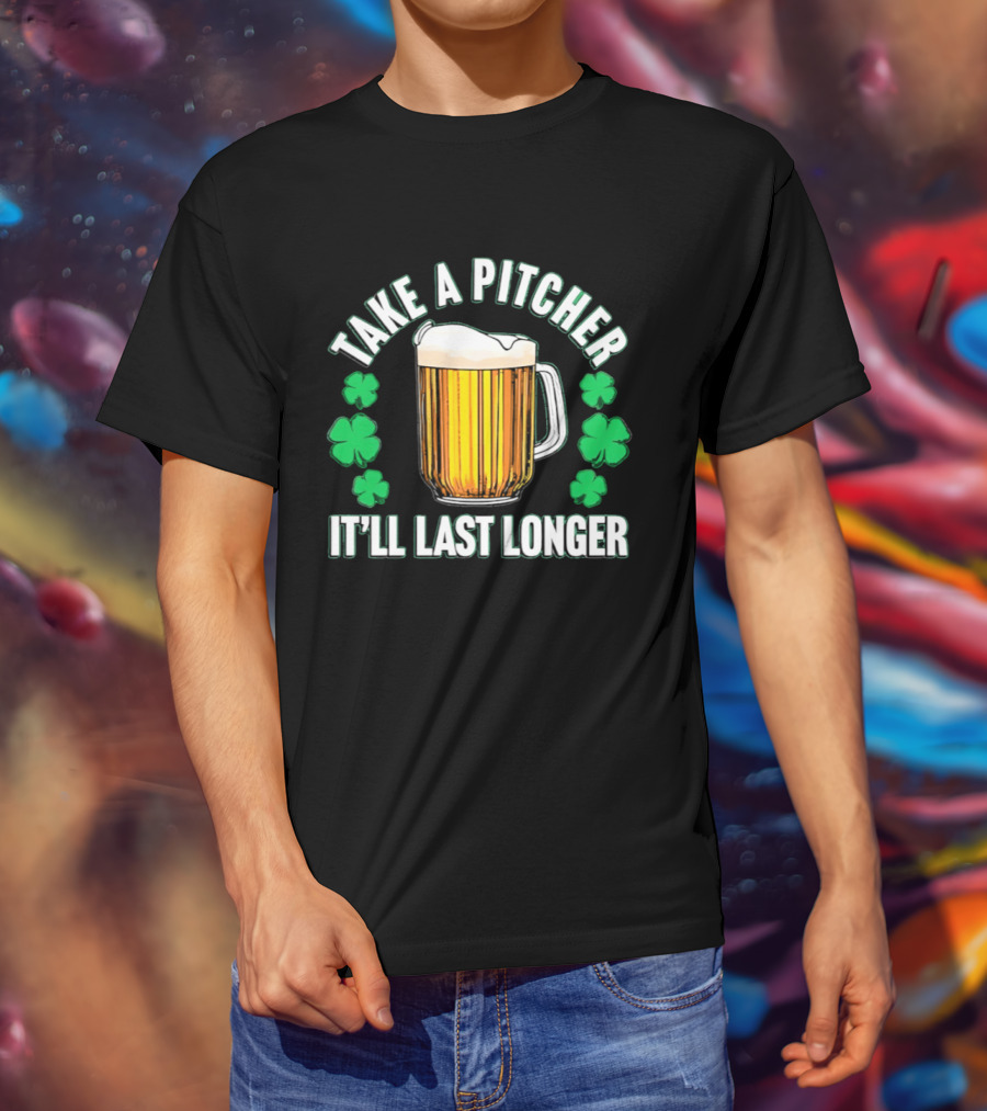 Take A Pitcher It'll Last Longer Beer Shamrock St Patrick's Day T-Shirt