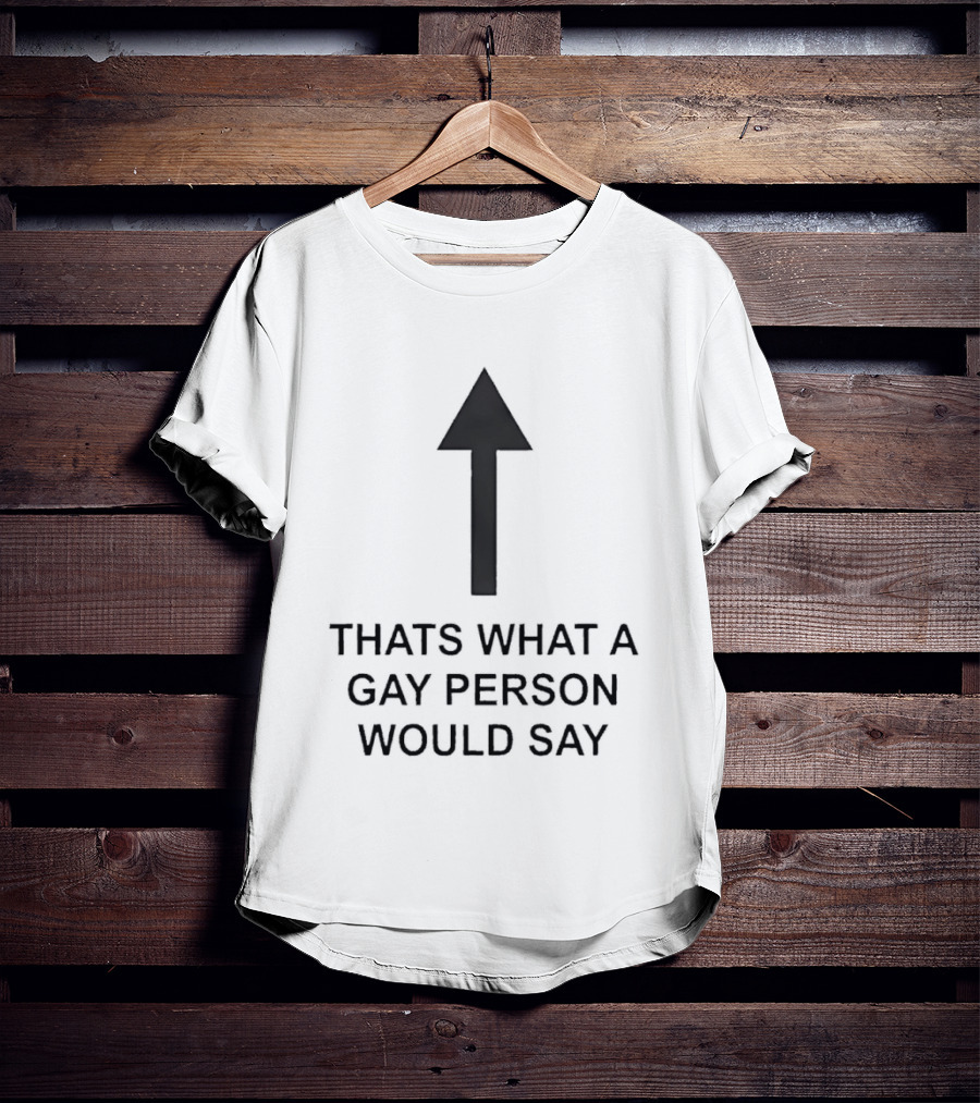 That's What A Gay Person Would Say Up Arrow T-Shirt