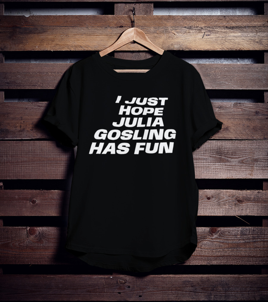 I Just Hope Julia Gosling Has Fun T-Shirt