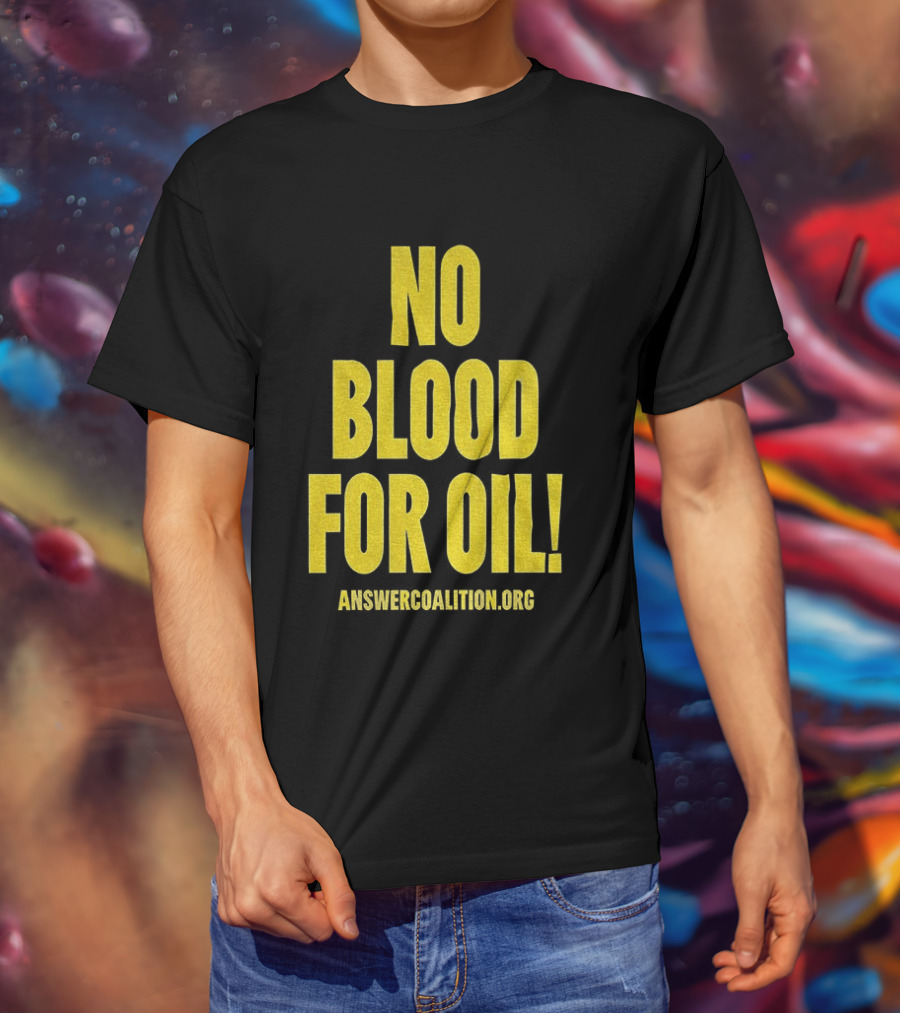 No Blood For Oil Anti War Message Answer Coalition Org Protest T-Shirt