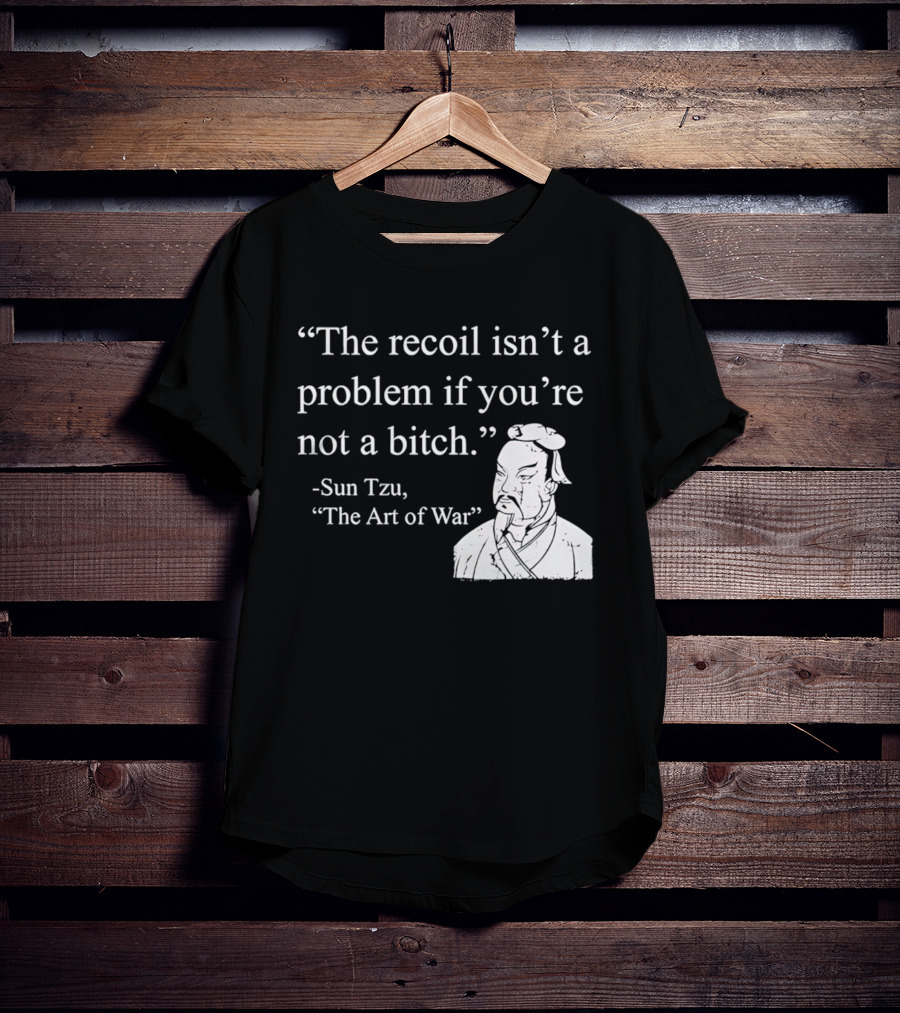 Sun Tzu The Recoil Isn't A Problem If You're Not A Bitch The Art Of War T-Shirt