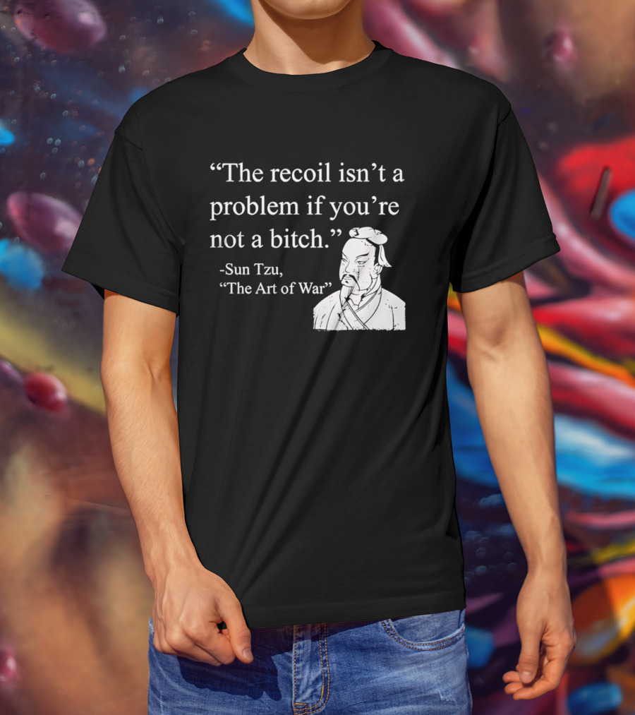 Sun Tzu The Recoil Isn't A Problem If You're Not A Bitch The Art Of War T-Shirt