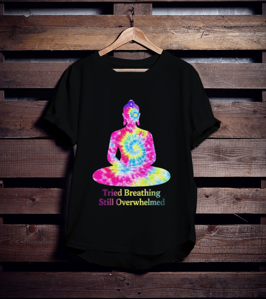 Tried Breathing Still Overwhelmed Tie Dye Buddha Meditation T-Shirt