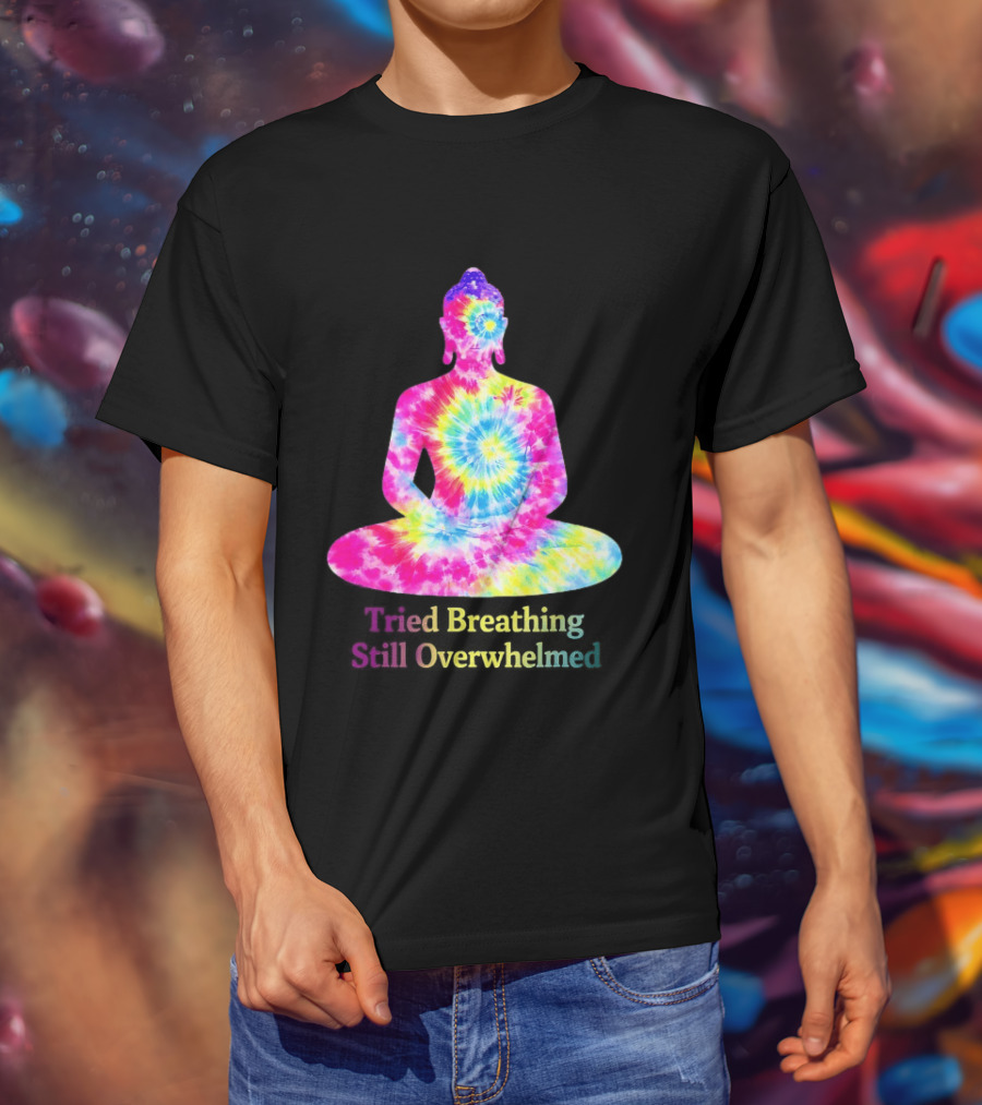Tried Breathing Still Overwhelmed Tie Dye Buddha Meditation T-Shirt