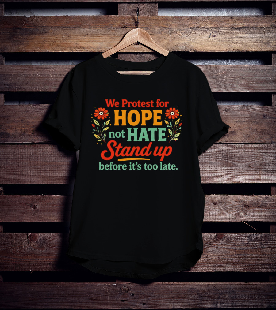 We Protest For Hope Not Hate Stand Up Before It's Too Late Floral Accents T-Shirt