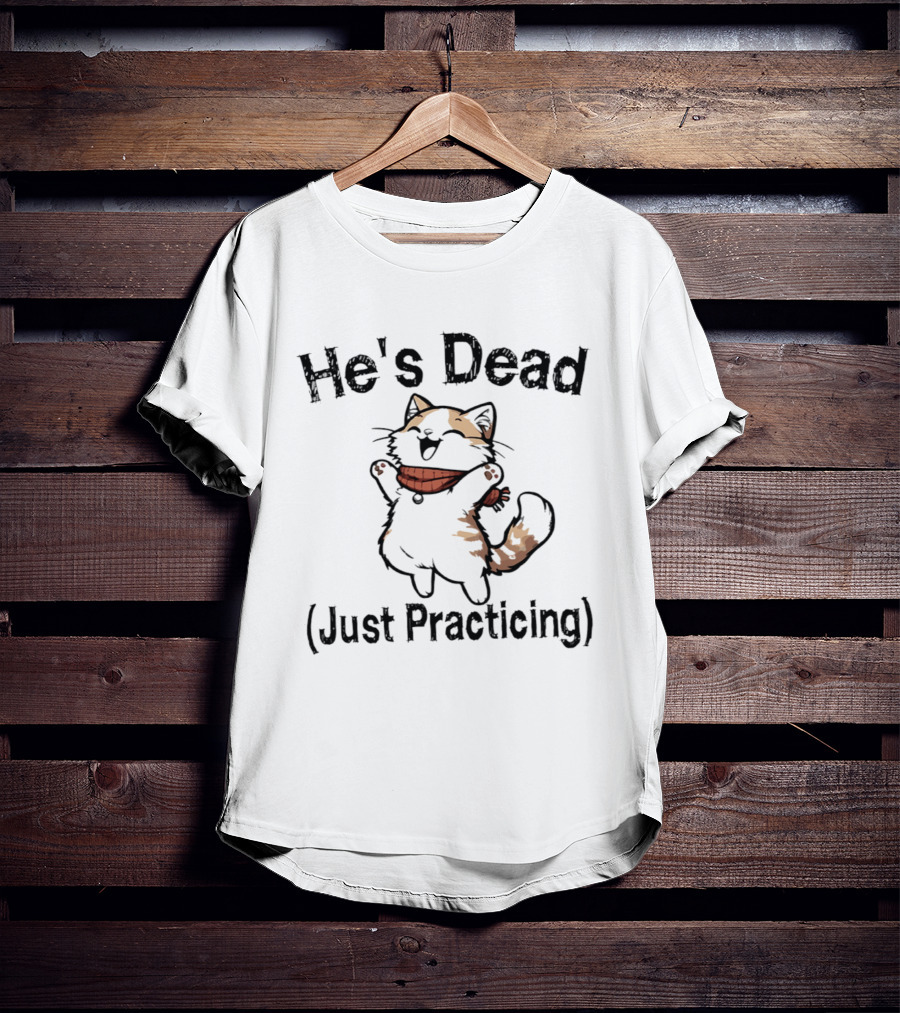 He's Dead Just Practicing Cat T-Shirt