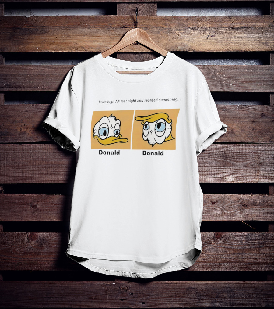 I Was High AF Last Night And Realized Something Donald Trump Donald Duck T-Shirt