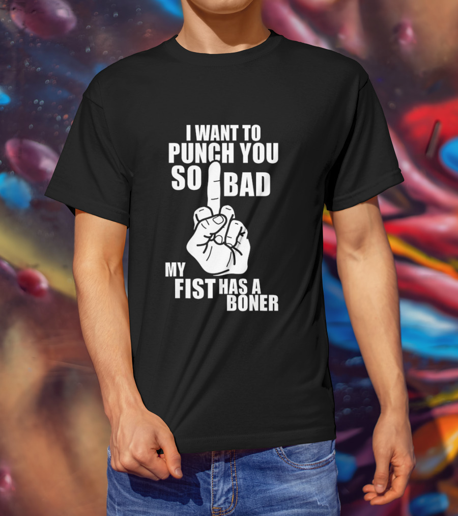 I Want To Punch You So Bad My Fist Has A Boner Middle Finger Gesture T-Shirt