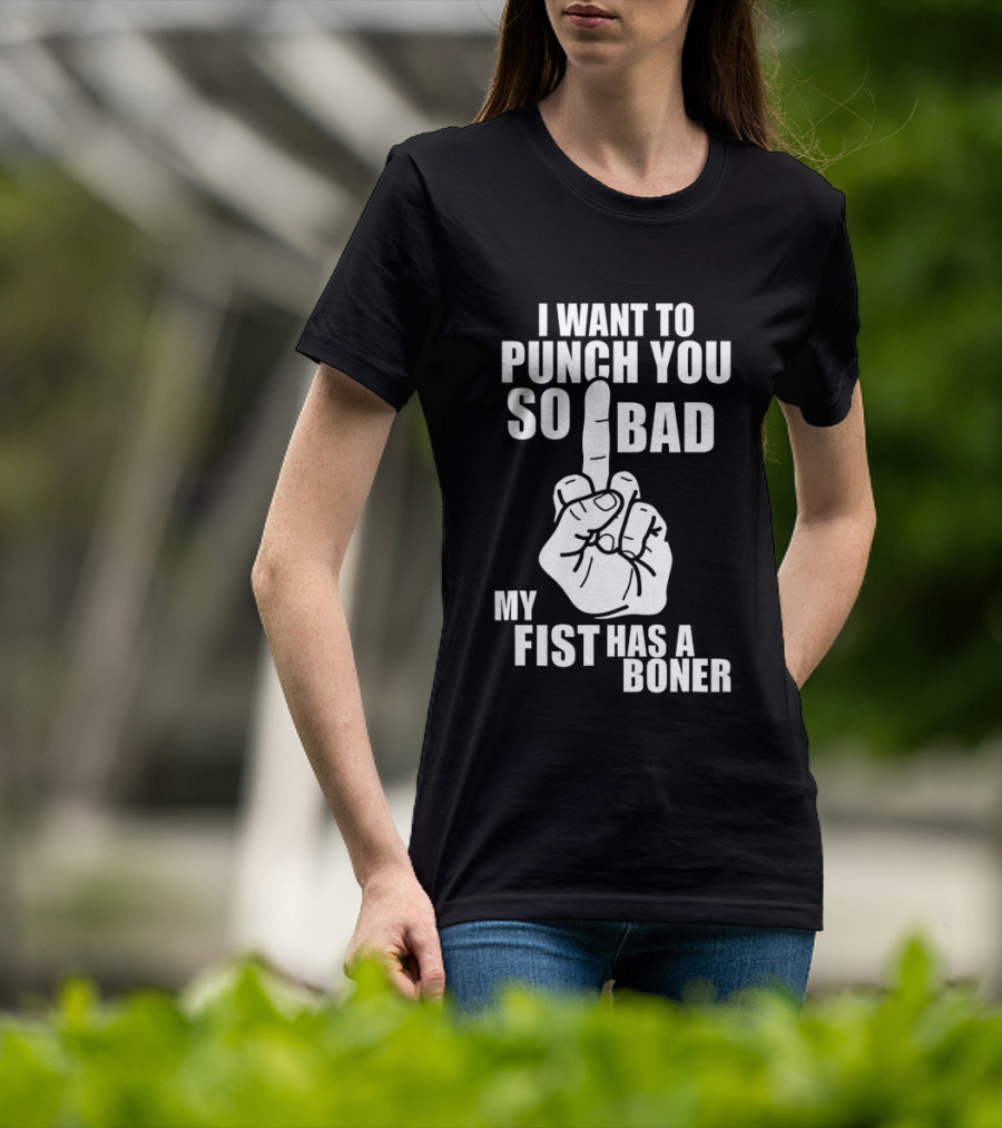 I Want To Punch You So Bad My Fist Has A Boner Middle Finger Gesture T-Shirt