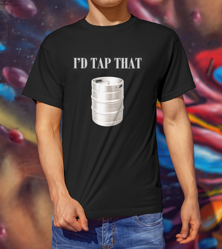 I'd Tap That Beer Kegs Fun Drinking Humor T-Shirt