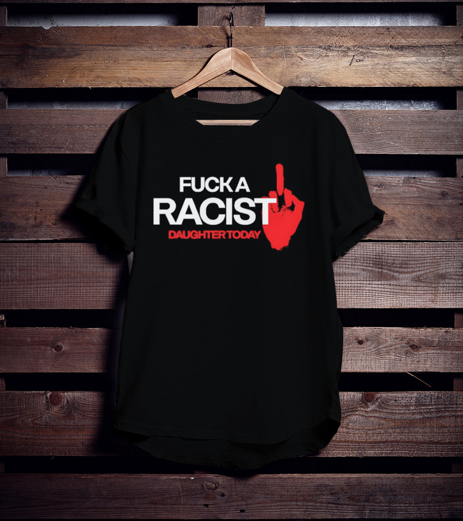 Fck A Racist Daughter Today Middle Finger Gesture T-Shirt