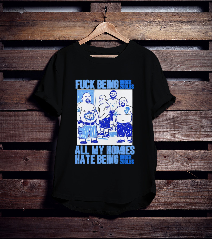 Fuck Being Under 200lbs All My Homies Hate Being Under 200lbs Sketch T-Shirt