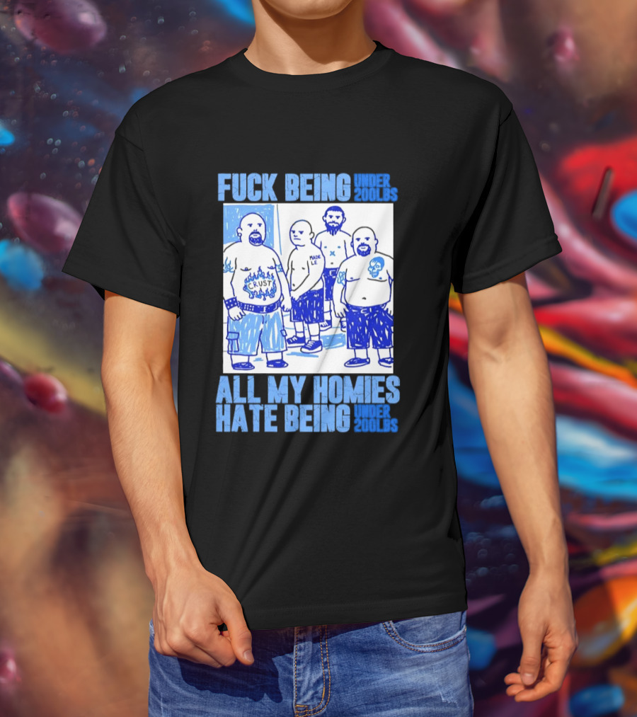 Fuck Being Under 200lbs All My Homies Hate Being Under 200lbs Sketch T-Shirt