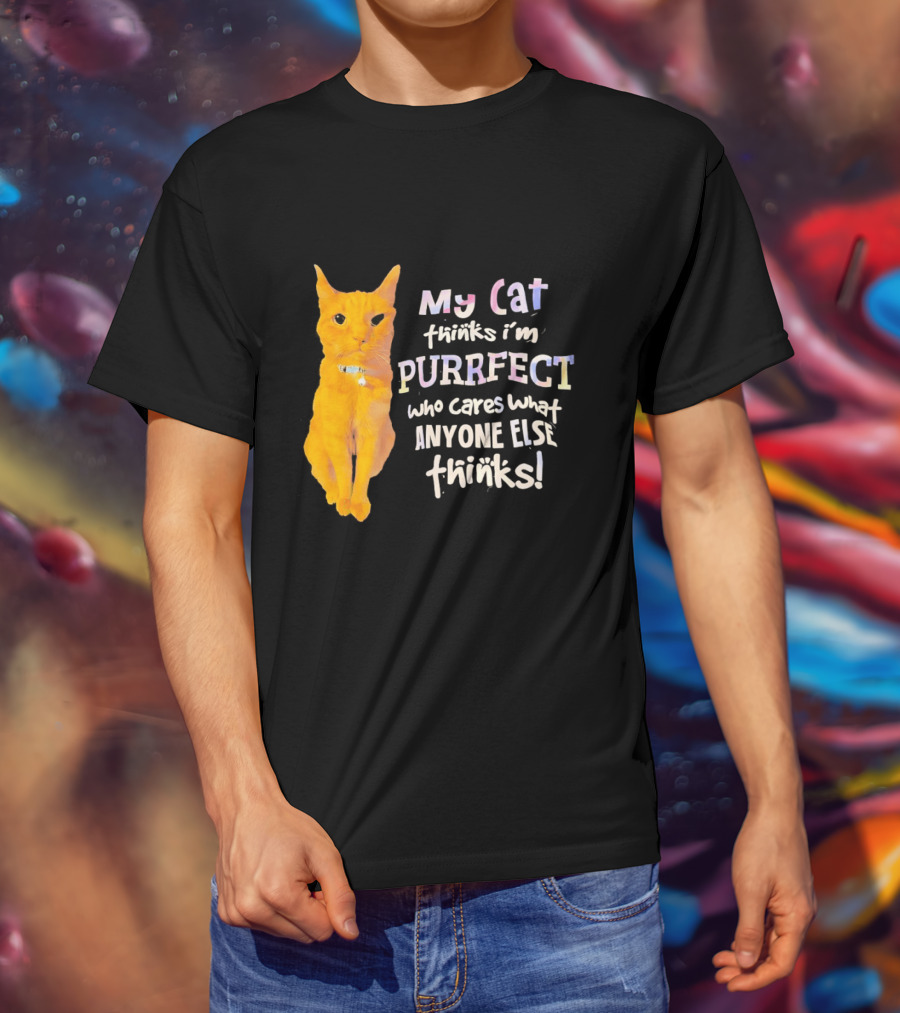 My Cat Thinks I'm Purrfect Who Cares What Anyone Else Thinks T-Shirt