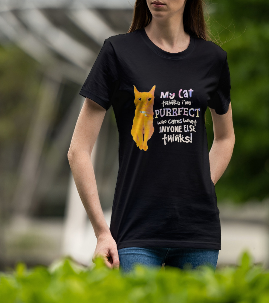My Cat Thinks I'm Purrfect Who Cares What Anyone Else Thinks T-Shirt