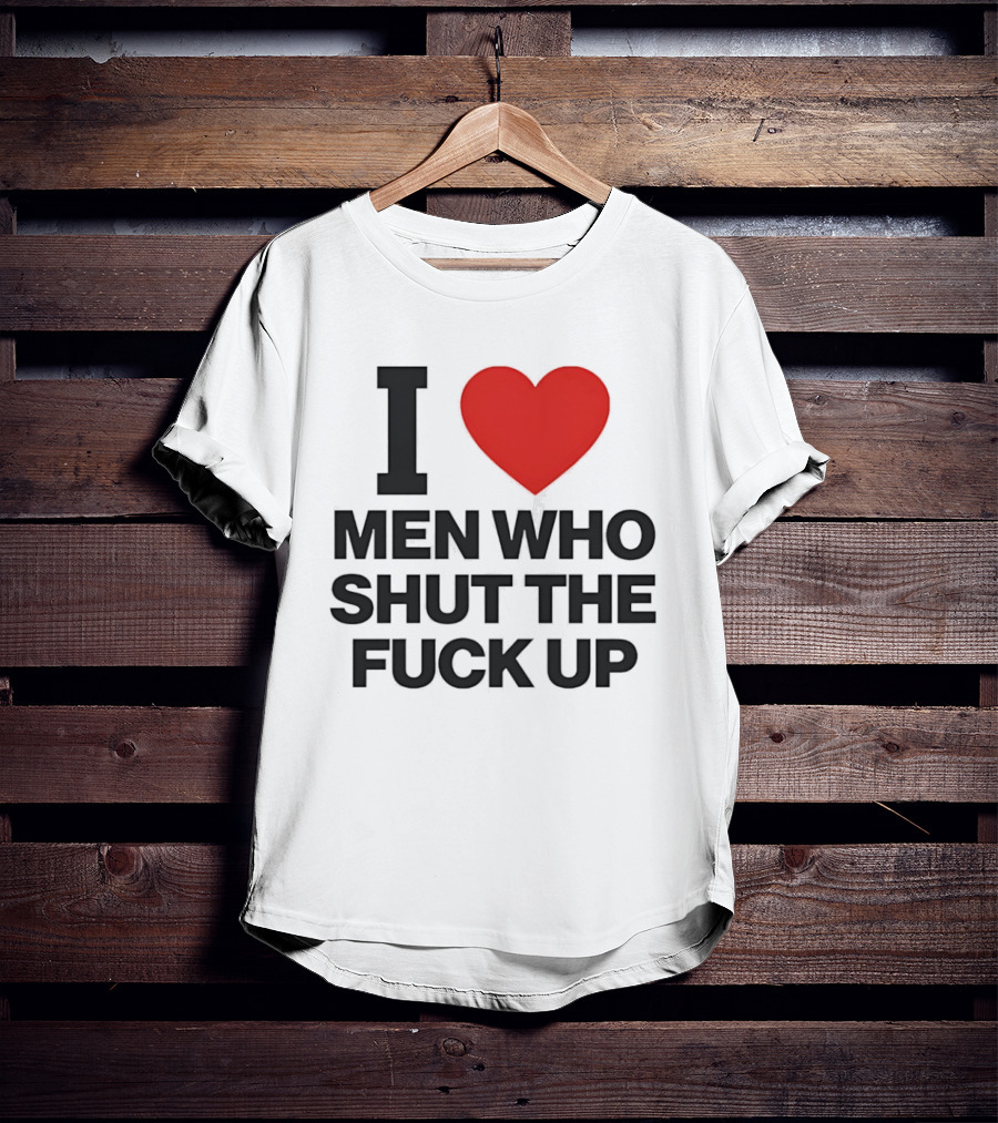 I Love Men Who Shut The Fuck Up Bold Statement 2026 T-Shirt