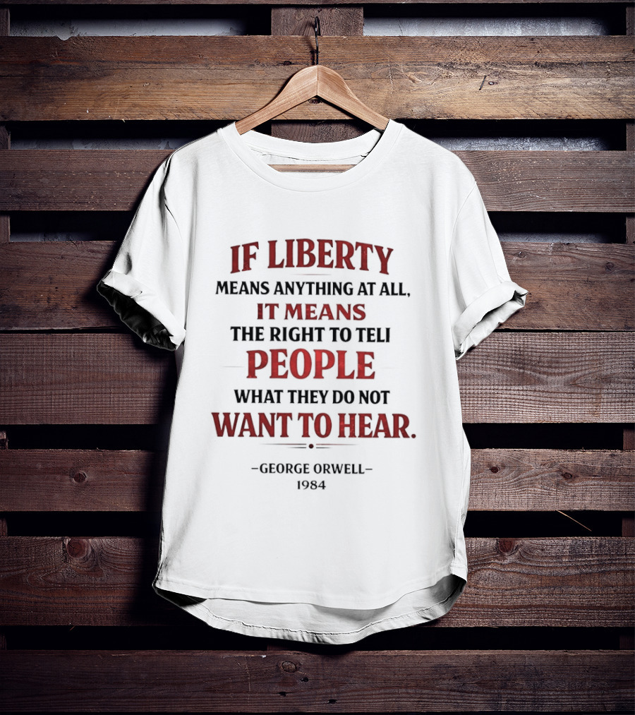 If Liberty Means Anything At All It Means The Right To Tell People What They Do Not Want To Hear George Orwell 1984 T-Shirt