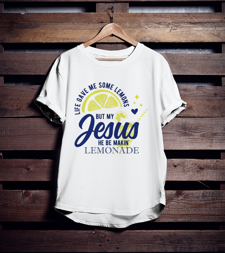 Life Gave Me Some Lemons But My Jesus He Be Makin Lemonade T-Shirt
