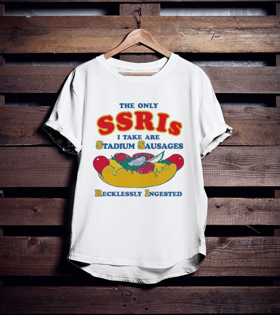 The Only SSRIs I Take Are Stadium Sausages Recklessly Ingested T-Shirt