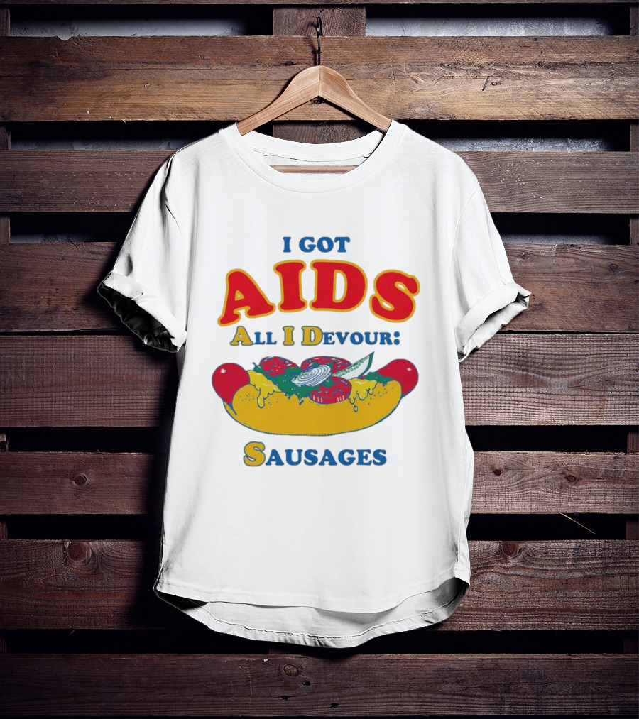 I Got AIDS All I Devour Sausages T-Shirt