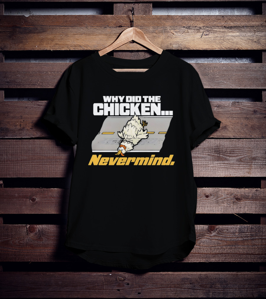 Why Did The Chicken Cross The Road Nevermind T-Shirt
