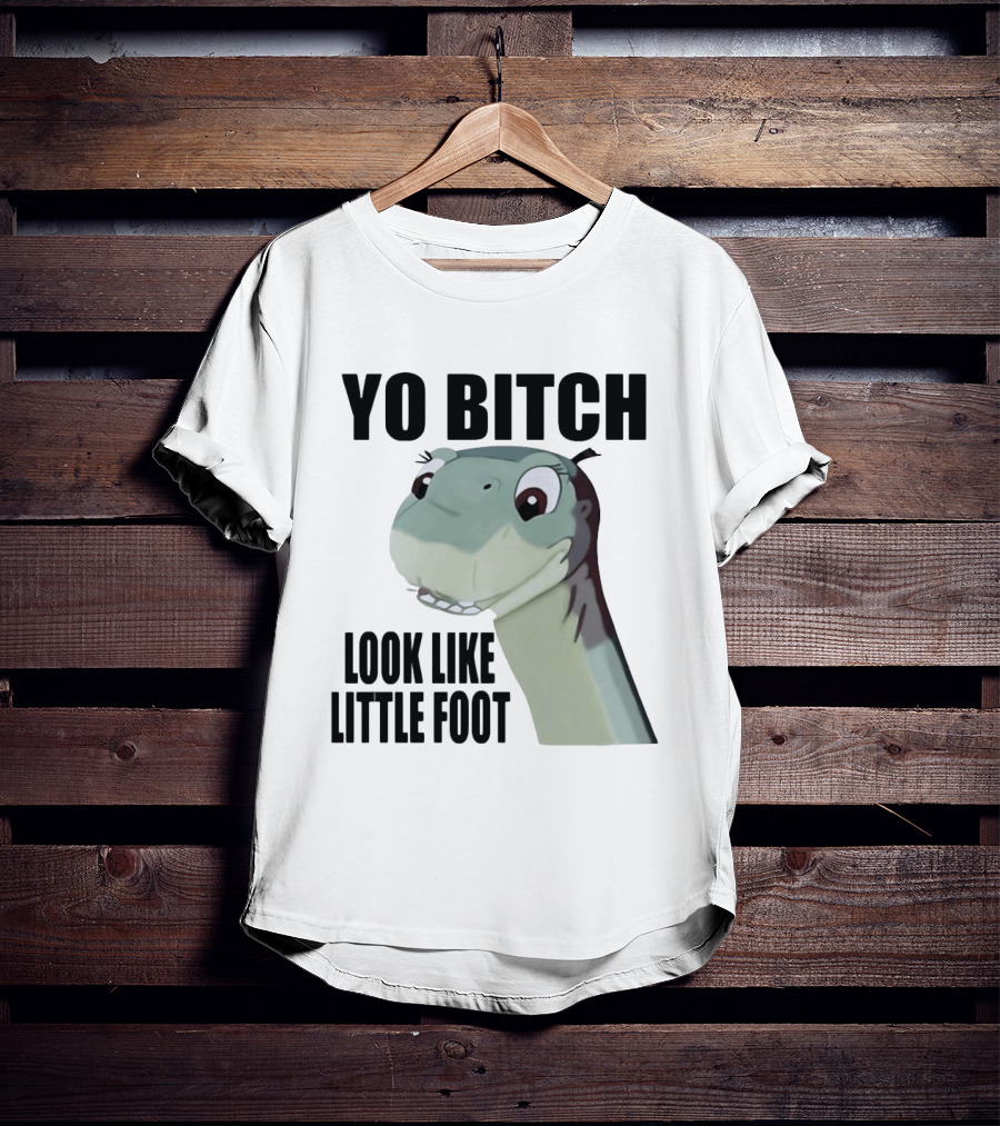 Yo Bitch Look Like Little Foot The Land Before Time T-Shirt