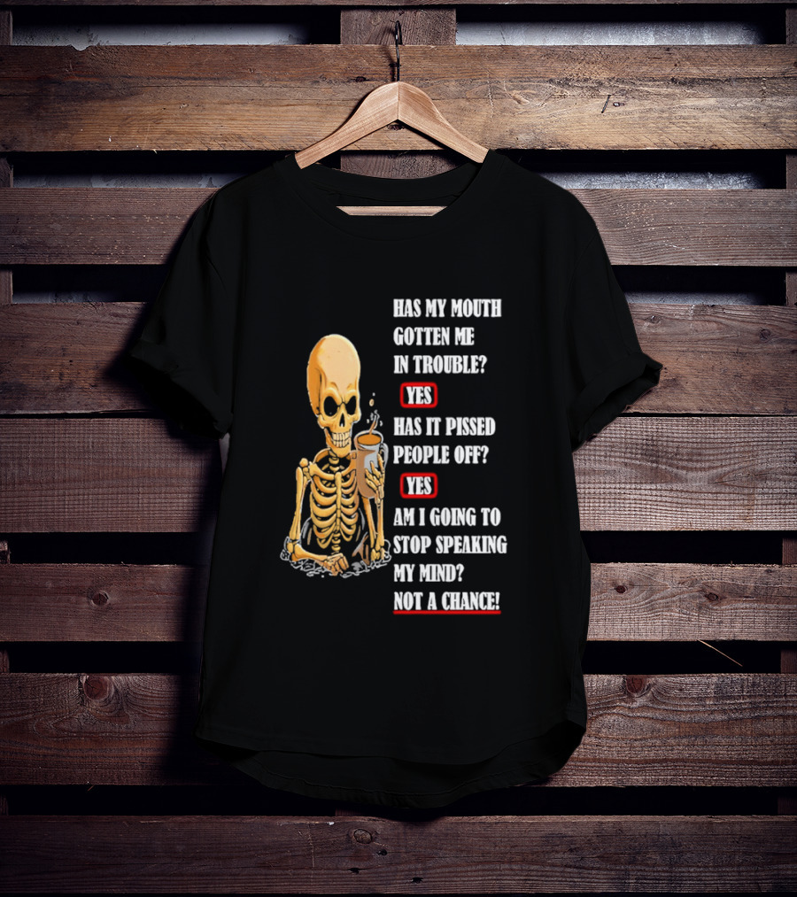Has My Mouth Gotten Me In Trouble Skeleton Holding With Yes Am I Going To Stop Speaking My Mind Not A Chance T-Shirt