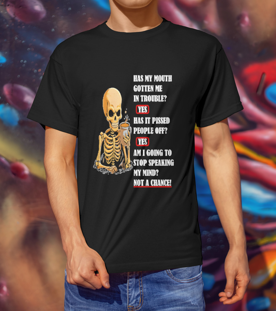 Has My Mouth Gotten Me In Trouble Skeleton Holding With Yes Am I Going To Stop Speaking My Mind Not A Chance T-Shirt