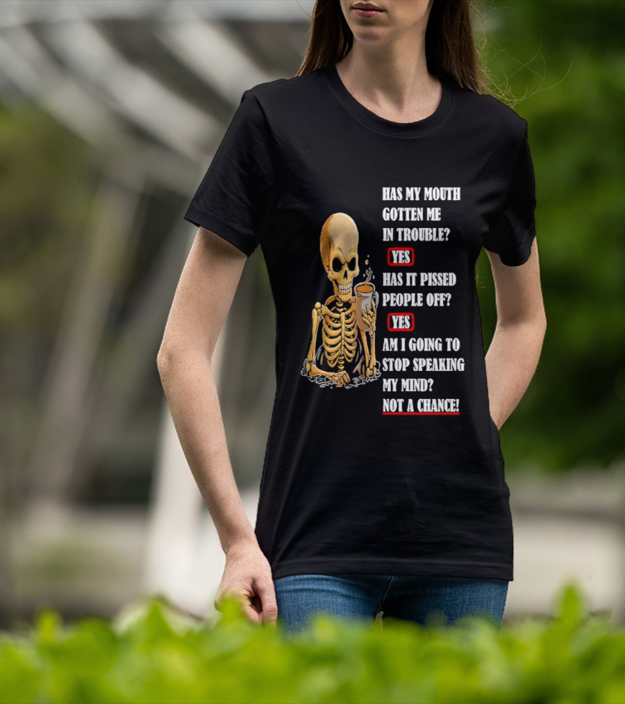 Has My Mouth Gotten Me In Trouble Skeleton Holding With Yes Am I Going To Stop Speaking My Mind Not A Chance T-Shirt