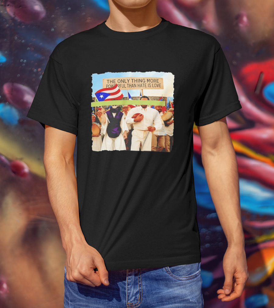 The Only Thing More Powerful Than Hate Is Love Puerto Rico Flag Parade T-Shirt