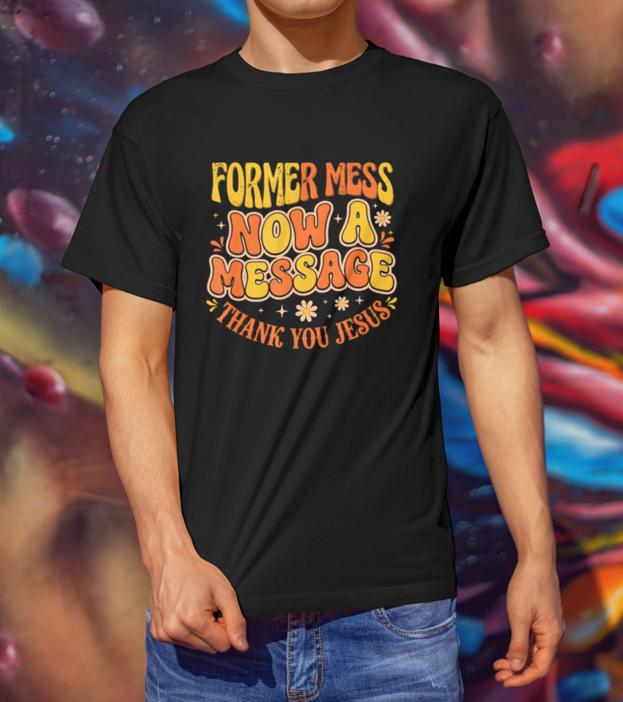 Former Mess Now A Message Thank You Jesus Floral Retro Colorful T-Shirt