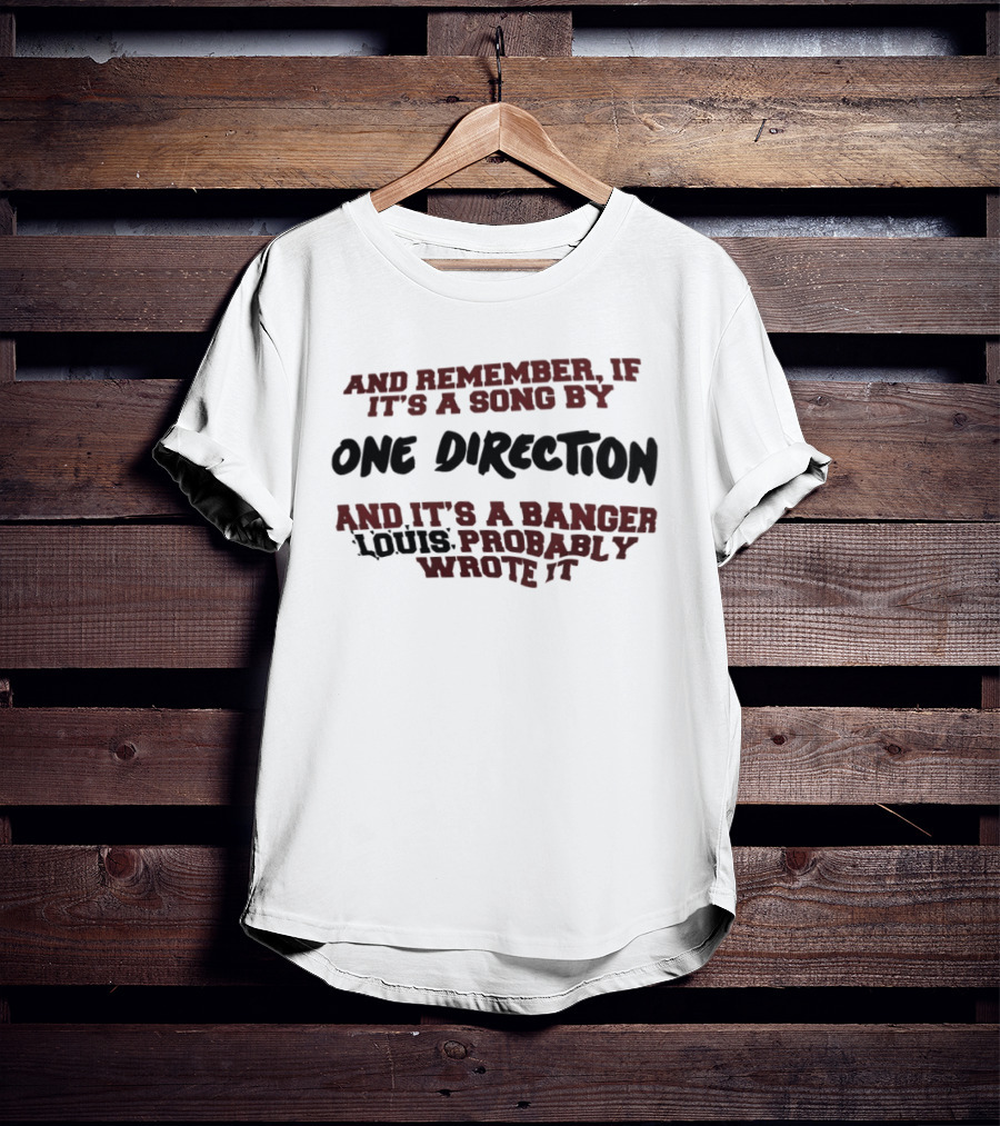 And Remember If It's A Song By One Direction And It's A Banger Louis Probably Wrote It T-Shirt