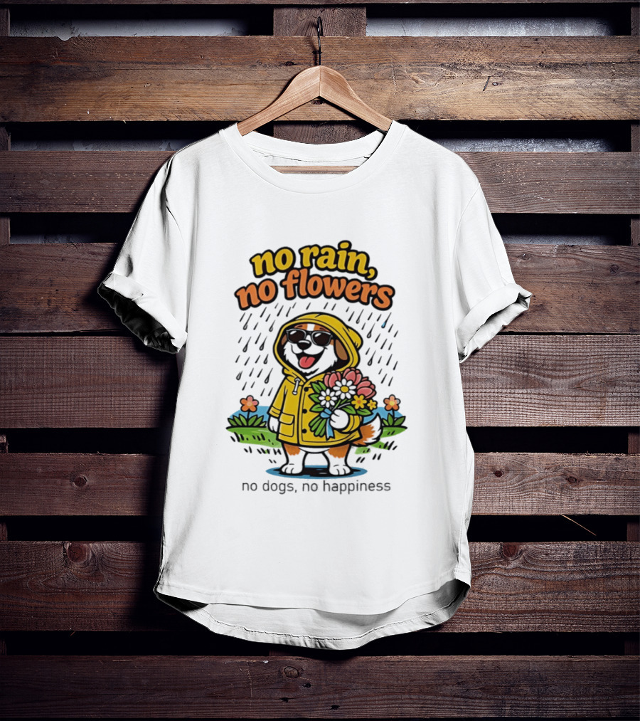 No Rain No Flowers No Dogs No Happiness T-Shirt