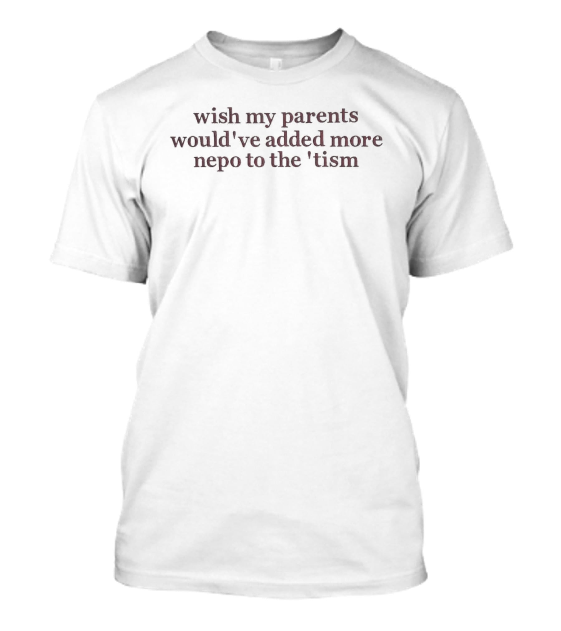 Wish My Parents Would've Added More Nepo To The 'tism T-Shirt