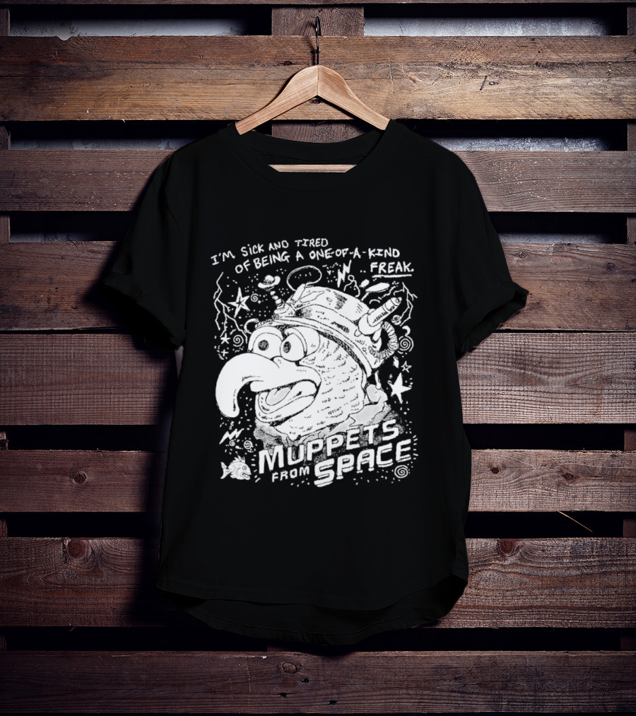 I'm Sick And Tired Of Being A One Of A Kind Freak Muppets From Space T-Shirt