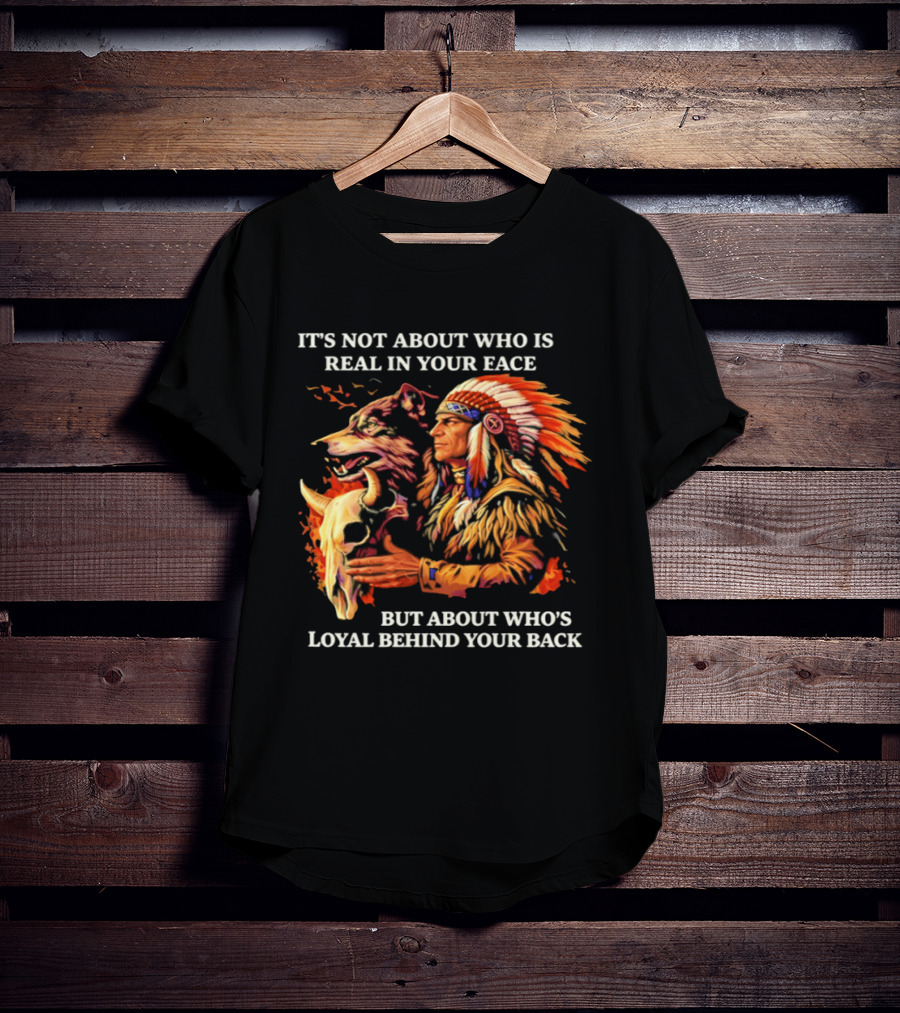 Native American Loyalty Wisdom It's Not About Who Is Real In Your Face T-Shirt