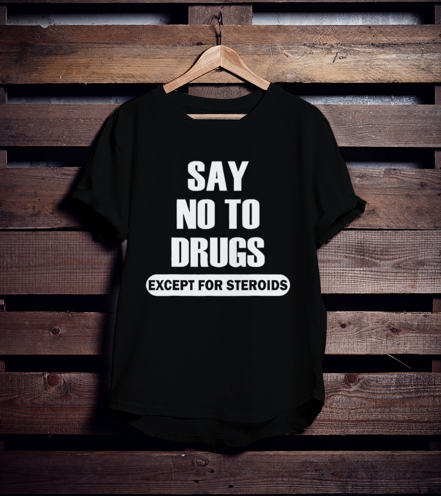 Say No To Drugs Except For Steroids Print T-Shirt