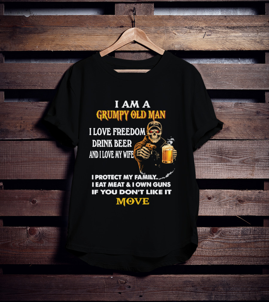I Am A Grumpy Old Man I Love Freedom Drink Beer And I Love My Wife I Protect My Family I Eat Meat And I Own Guns If You Don't Like It Move T-Shirt