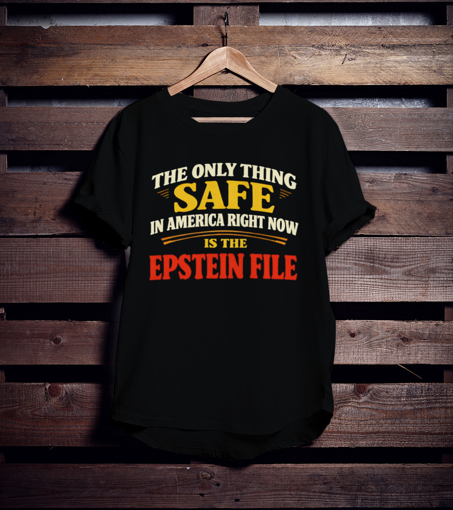 The Only Thing Safe In America Right Now Is The Epstein File T-Shirt