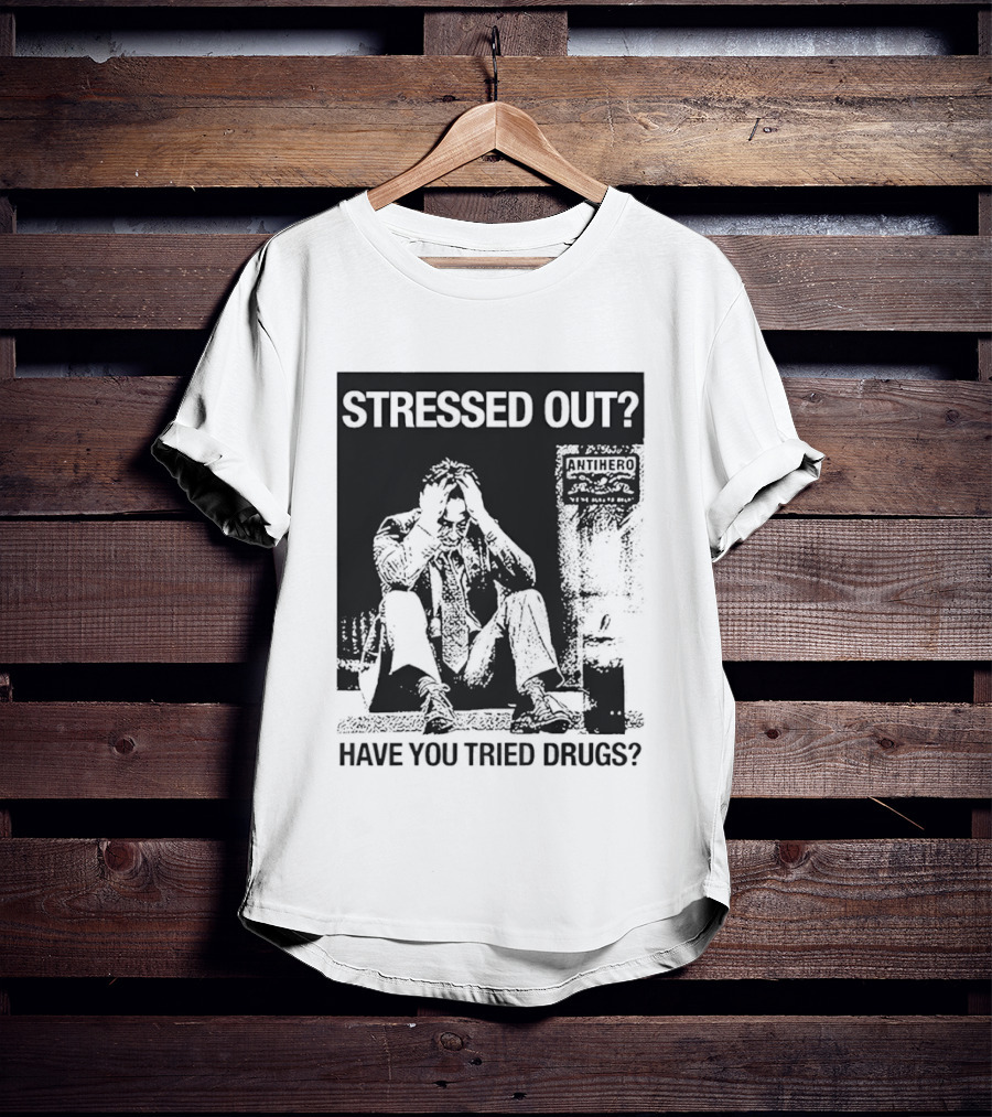 Stressed Out Anti Hero Have You Tried Drugs T-Shirt