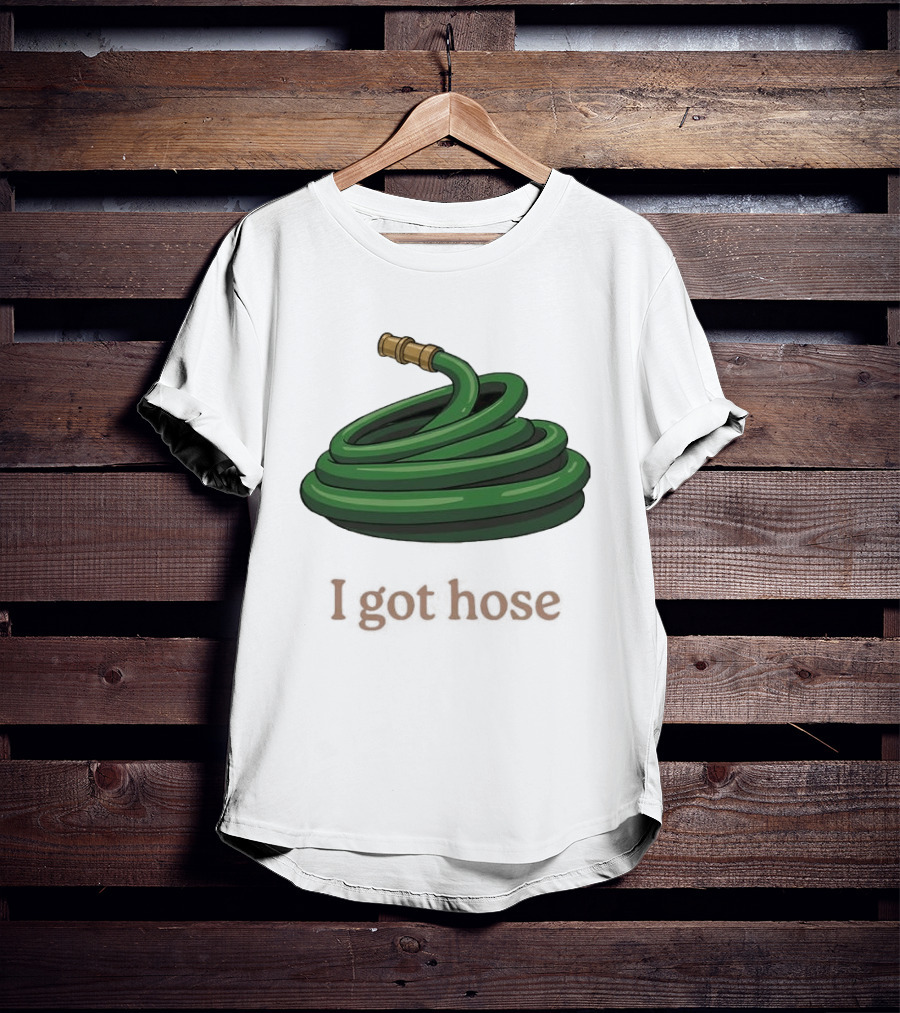 I Got Hose Green Garden Hose Humor T-Shirt